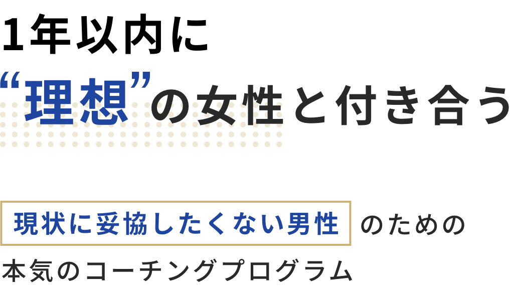 1年以内に【理想】の女性と付き合う 現状に妥協したくない男性ための本気のコーチングプログラム